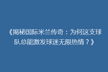 《揭秘国际米兰传奇:为何这支球队总能激发球迷无限热情?》