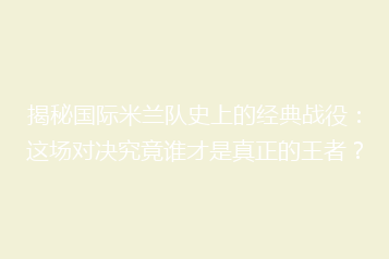 揭秘国际米兰队史上的经典战役:这场对决究竟谁才是真正的王者?