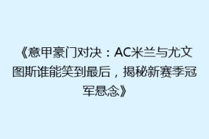 《意甲豪门对决：AC米兰与尤文图斯谁能笑到最后，揭秘新赛季冠军悬念》