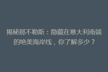 揭秘那不勒斯:隐藏在意大利南端的绝美海岸线,你了解多少?