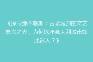 《探寻那不勒斯：古老城邦的文艺复兴之光，为何这座意大利城市如此迷人？》
