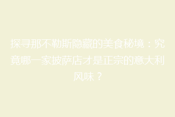 探寻那不勒斯隐藏的美食秘境:究竟哪一家披萨店才是正宗的意大利风味?