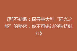 《那不勒斯：探寻意大利“阳光之城”的秘密，你不可错过的独特魅力》