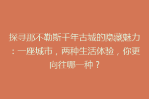 探寻那不勒斯千年古城的隐藏魅力：一座城市，两种生活体验，你更向往哪一种？