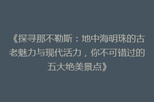 《探寻那不勒斯：地中海明珠的古老魅力与现代活力，你不可错过的五大绝美景点》