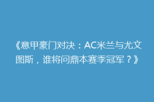 《意甲豪门对决：AC米兰与尤文图斯，谁将问鼎本赛季冠军？》
