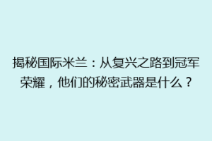 揭秘国际米兰：从复兴之路到冠军荣耀，他们的秘密武器是什么？