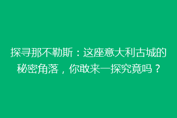 探寻那不勒斯:这座意大利古城的秘密角落,你敢来一探究竟吗?