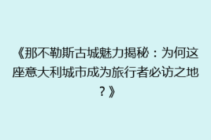 《那不勒斯古城魅力揭秘：为何这座意大利城市成为旅行者必访之地？》