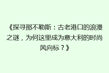 《探寻那不勒斯:古老港口的浪漫之谜,为何这里成为意大利的时尚风向标?》
