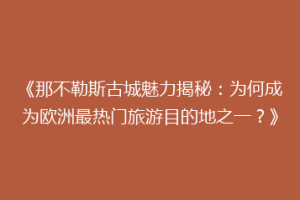 《那不勒斯古城魅力揭秘：为何成为欧洲最热门旅游目的地之一？》
