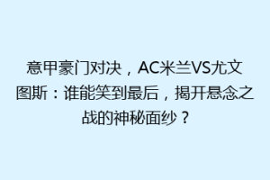 意甲豪门对决，AC米兰VS尤文图斯：谁能笑到最后，揭开悬念之战的神秘面纱？