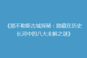 《那不勒斯古城探秘：隐藏在历史长河中的八大未解之谜》