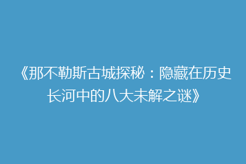 《那不勒斯古城探秘:隐藏在历史长河中的八大未解之谜》