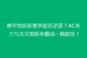 意甲劲旅新赛季能否逆袭？AC米兰与尤文图斯争霸战一触即发！