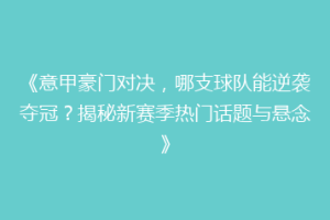 《意甲豪门对决，哪支球队能逆袭夺冠？揭秘新赛季热门话题与悬念》