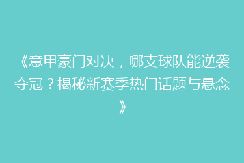 《意甲豪门对决,哪支球队能逆袭夺冠?揭秘新赛季热门话题与悬念》