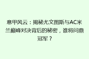 意甲风云：揭秘尤文图斯与AC米兰巅峰对决背后的秘密，谁将问鼎冠军？
