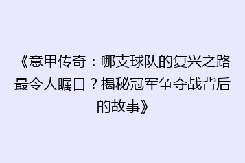 《意甲传奇:哪支球队的复兴之路最令人瞩目?揭秘冠军争夺战背后的故事》