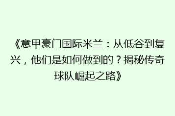 《意甲豪门国际米兰：从低谷到复兴，他们是如何做到的？揭秘传奇球队崛起之路》