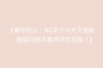 《意甲风云:AC米兰与尤文图斯,谁能问鼎本赛季冠军宝座?》