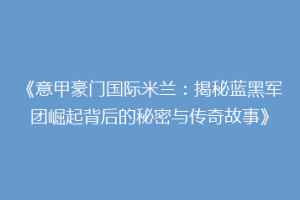 《意甲豪门国际米兰：揭秘蓝黑军团崛起背后的秘密与传奇故事》