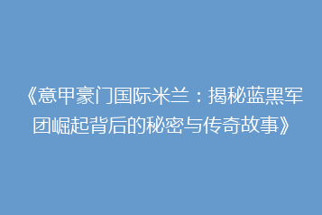 《意甲豪门国际米兰:揭秘蓝黑军团崛起背后的秘密与传奇故事》