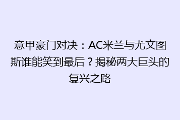 意甲豪门对决:AC米兰与尤文图斯谁能笑到最后?揭秘两大巨头的复兴之路