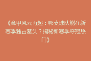 《意甲风云再起：哪支球队能在新赛季独占鳌头？揭秘新赛季夺冠热门》