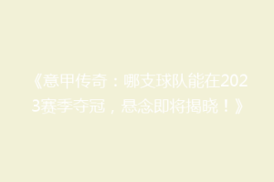《意甲传奇：哪支球队能在2023赛季夺冠，悬念即将揭晓！》