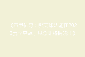 《意甲传奇:哪支球队能在2023赛季夺冠,悬念即将揭晓!》