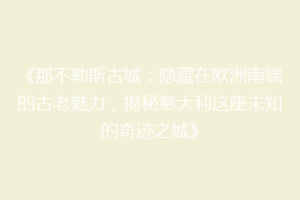 《那不勒斯古城：隐藏在欧洲南端的古老魅力，揭秘意大利这座未知的奇迹之城》
