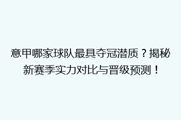意甲哪家球队最具夺冠潜质?揭秘新赛季实力对比与晋级预测!