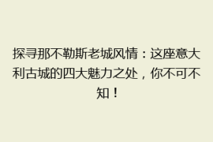 探寻那不勒斯老城风情：这座意大利古城的四大魅力之处，你不可不知！