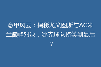 意甲风云：揭秘尤文图斯与AC米兰巅峰对决，哪支球队将笑到最后？