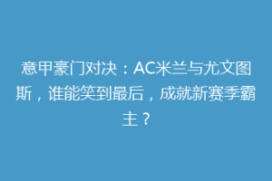 意甲豪门对决：AC米兰与尤文图斯，谁能笑到最后，成就新赛季霸主？