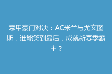 意甲豪门对决：AC米兰与尤文图斯，谁能笑到最后，成就新赛季霸主？