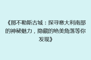 《那不勒斯古城：探寻意大利南部的神秘魅力，隐藏的绝美角落等你发现》