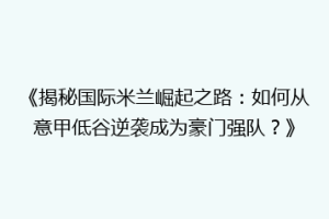 《揭秘国际米兰崛起之路：如何从意甲低谷逆袭成为豪门强队？》