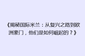 《揭秘国际米兰:从复兴之路到欧洲豪门,他们是如何崛起的?》