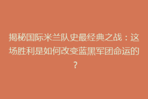 揭秘国际米兰队史最经典之战：这场胜利是如何改变蓝黑军团命运的？