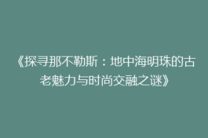 《探寻那不勒斯：地中海明珠的古老魅力与时尚交融之谜》