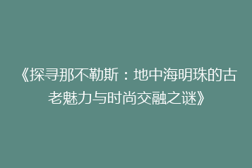 《探寻那不勒斯:地中海明珠的古老魅力与时尚交融之谜》