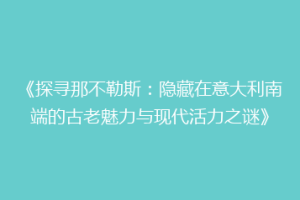 《探寻那不勒斯：隐藏在意大利南端的古老魅力与现代活力之谜》