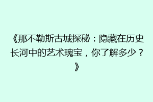 《那不勒斯古城探秘：隐藏在历史长河中的艺术瑰宝，你了解多少？》