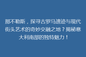那不勒斯，探寻古罗马遗迹与现代街头艺术的奇妙交融之地？揭秘意大利南部的独特魅力！