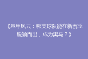 《意甲风云：哪支球队能在新赛季脱颖而出，成为黑马？》