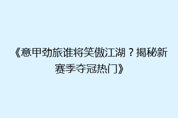 《意甲劲旅谁将笑傲江湖?揭秘新赛季夺冠热门》