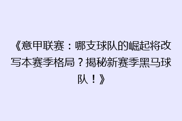 《意甲联赛:哪支球队的崛起将改写本赛季格局?揭秘新赛季黑马球队!》