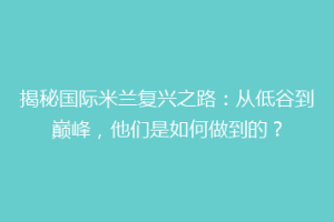 揭秘国际米兰复兴之路：从低谷到巅峰，他们是如何做到的？